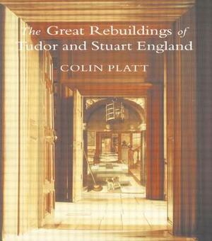 The Great Rebuildings Of Tudor And Stuart England: Revolutions In Architectural Taste by Colin Platt