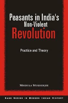 Peasants in India's Non-Violent Revolution: Practice and Theory (Sage Series in Modern Indian History, 5) (SAGE Series in Modern Indian History) by Mridula Mukherjee