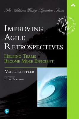 Improving Agile Retrospectives: Helping Teams Become More Efficient by Marc Loeffler