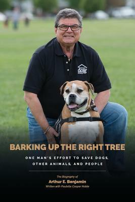 Barking Up The Right Tree: A Life Worth Living: Saving Dogs...Other Animals...And More by Paulette Cooper Noble, Arthur Benjamin