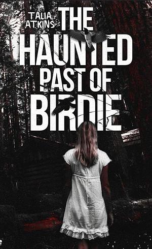 The Haunted Past of Birdie by Talia Atkins