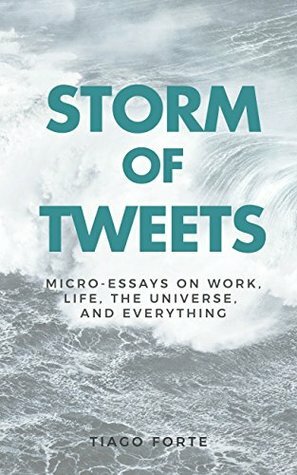 Storm of Tweets: Micro-essays on work, life, the universe, and everything by Tiago Forte