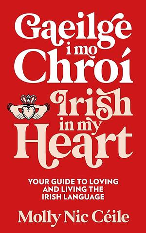 Gaeilge i Mo Chroí - Irish In My Heart: Your Guide to Loving and Living the Irish Language by Molly Nic Céile