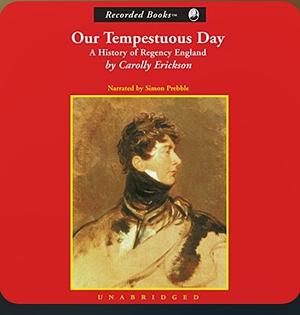 Our Tempestuous Day: History Of Regency England by Carolly Erickson