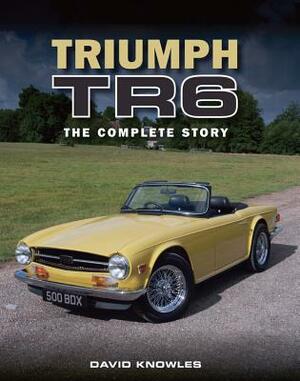 Triumph TR6: The Complete Story by David Knowles