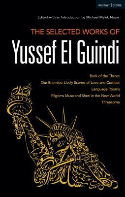 The Selected Works of Yussef El Guindi: Back of the Throat / Our Enemies: Lively Scenes of Love and Combat / Language Rooms / Pilgrims Musa and Sheri by Yussef El Guindi