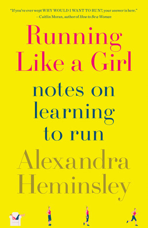 Running Like a Girl: Notes on Learning to Run by Alexandra Heminsley