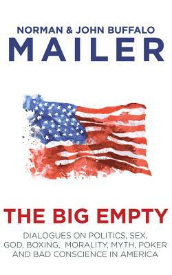 The Big Empty: Dialogues on Politics, Sex, God, Boxing, Morality, Myth, Poker and Bad Conscience in America by Norman Mailer, John Buffalo Mailer