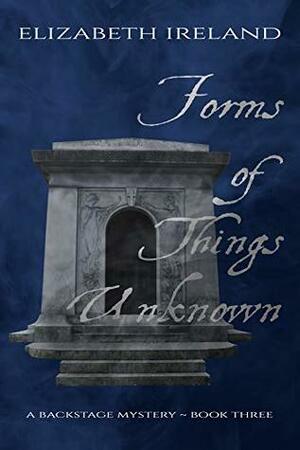 Forms of Things Unknown (Backstage Mystery Series Book 3) by Elizabeth Ireland
