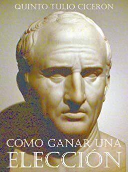 Como Ganar Una Elección: Una guía milenaria para el candidato moderno by Quintus Tullius Cicero