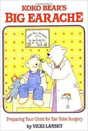 Koko Bear's Big Earache: Preparing Your Child for Ear Tube Surgery by Vicki Lansky