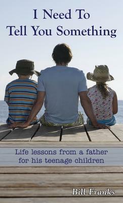 I Need to Tell You Something: Life lessons from a father for his teenage children by Bill Franks