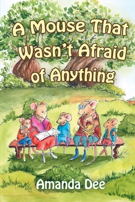 A Mouse That Wasn't Afraid of Anything: A Bedtime Story for Little Children by Amanda Dee