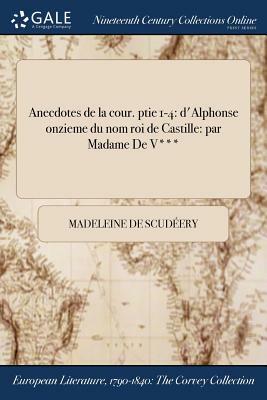 Anecdotes de la Cour. Ptie 1-4: D'Alphonse Onzieme Du Nom Roi de Castille: Par Madame de V*** by Madeleine de Scudéry