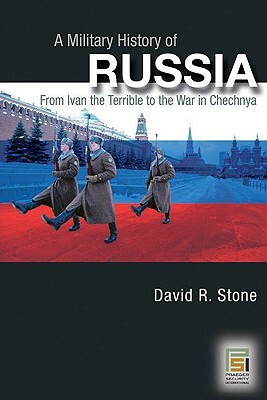 A Military History of Russia: From Ivan the Terrible to the War in Chechnya by David Stone