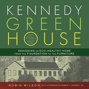 Kennedy Green House: Designing an Eco-Healthy Home from the Foundation to the Furniture by Robin Wilson