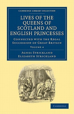 Lives of the Queens of Scotland and English Princesses: Connected with the Regal Succession of Great Britain by Elizabeth Strickland, Agnes Strickland