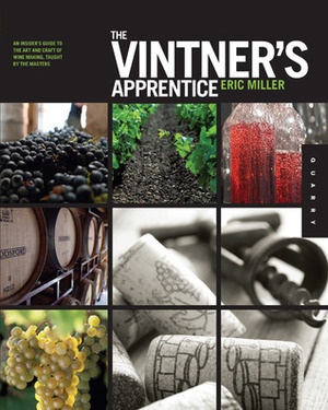 The Vintner's Apprentice: An Insider's Guide to the Art and Craft of Wine Making, Taught by the Masters by Eric Miller