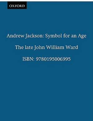 Andrew Jackson: Symbol for an Age by John William Ward