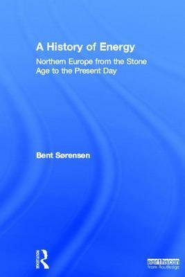 A History of Energy: Northern Europe from the Stone Age to the Present Day by Bent Sorensen