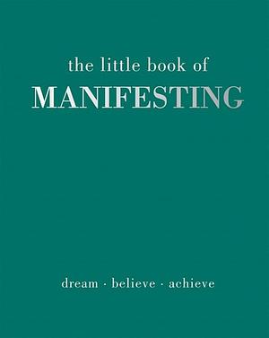 The little book of MANIFESTING: Dream. Believe. Achieve.  by Joanna Gray