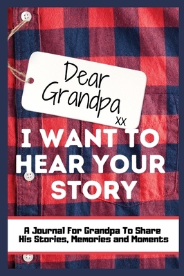 Dear Grandpa. I Want To Hear Your Story: A Guided Memory Journal to Share The Stories, Memories and Moments That Have Shaped Grandpa's Life 7 x 10 inc by The Life Graduate Publishing Group