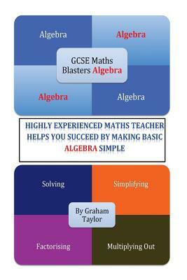 GCSE MathsBlasters Algebra - The Basics: The Algebra Basics For Foundation Maths Made Simple by Graham Taylor