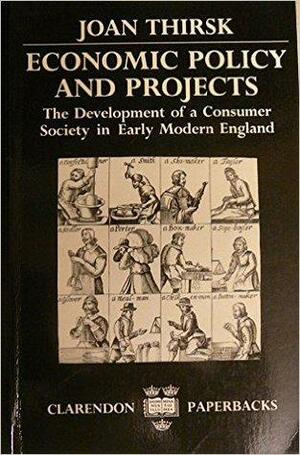 Economic Policy and Projects: The Development of a Consumer Society in Early Modern England by Joan Thirsk