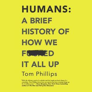 Humans: A Brief History of How We F*cked It All Up by Tom Phillips