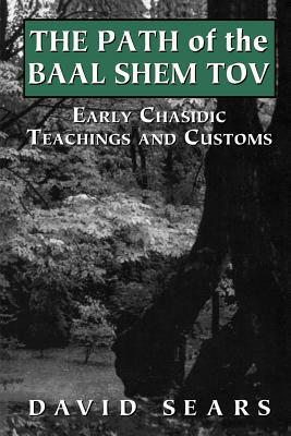 Path of the Baal Shem Tov: Early Chasidic Teachings and Customs by David Sears