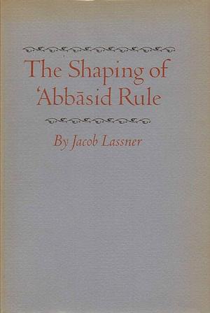 The Shaping of ʻAbbāsid Rule by Jacob Lassner