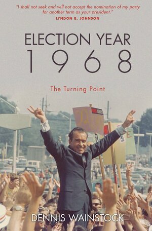 Election Year 1968: The Turning Point by Dennis D. Wainstock