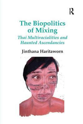 The Biopolitics of Mixing: Thai Multiracialities and Haunted Ascendancies. Jin Haritaworn by Jinthana Haritaworn