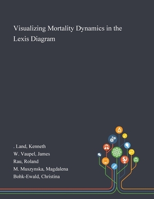 Visualizing Mortality Dynamics in the Lexis Diagram by Kenneth Land, Roland Rau, James W. Vaupel