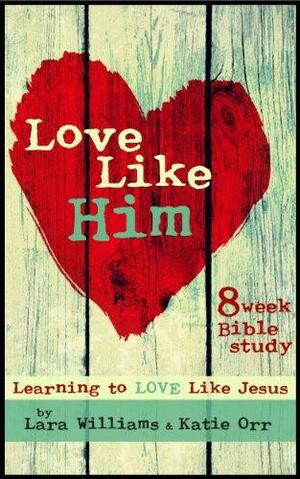 Love Like Him: Learn to Love Like Jesus by Katie Orr, Lara Williams