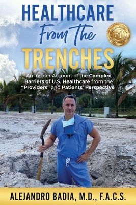 Healthcare from the Trenches: An Insider Account of the Complex Barriers of U.S. Healthcare from the Providers and Patients' Perspective by Alejandro Badia