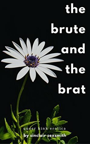 The Brute and the Brat: Queer Kink Erotica by Sinclair Sexsmith
