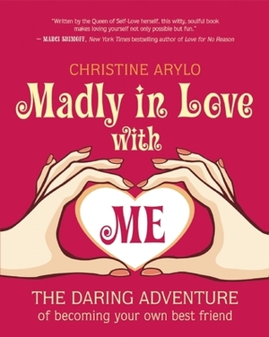 Madly in Love with ME: The Daring Adventure of Becoming Your Own Best Friend by Christine Arylo