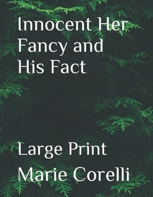 Innocent Her Fancy and His Fact: Large Print by Marie Corelli