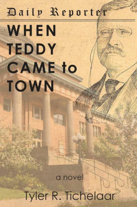 When Teddy Came to Town: a novel by Tyler R. Tichelaar