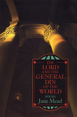 The Lord and the General Din of the World: Poems by Jane Mead, Philip Levine