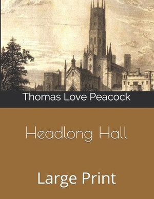 Headlong Hall: Large Print by Thomas Love Peacock