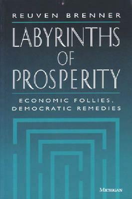 Labyrinths of Prosperity: Economic Follies, Democratic Remedies by Reuven Brenner