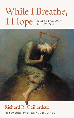 While I Breathe, I Hope: A Mystagogy of Dying by Richard R. Gaillardetz