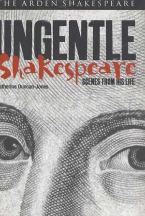 Ungentle Shakespeare: Scenes from his Life by Katherine Duncan-Jones