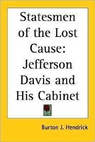 Statesmen of the Lost Cause: Jefferson Davis and His Cabinet by Burton J. Hendrick