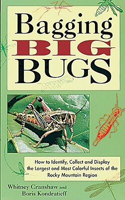 Bagging Big Bugs: How to Identify, Collect, and Display the Largest and Most Colorful Insects of the Rocky Mountain Region by Whitney Cranshaw