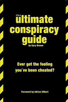 The Ultimate Conspiracy Guide: Ever Get The Feeling You've Been Cheated by Gary Brown