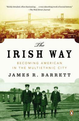 The Irish Way: Becoming American in the Multiethnic City by James R. Barrett