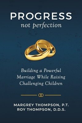 Progress not Perfection: Building a Powerful Marriage While Raising Challenging Children by Margrey Thompson, Roy Thompson